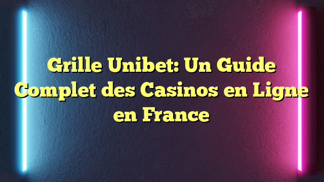 Grille Unibet: Un Guide Complet des Casinos en Ligne en France 